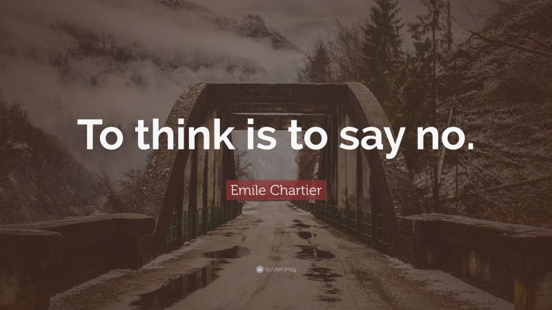 Emile Chartier Quote: “To think is to say no.”