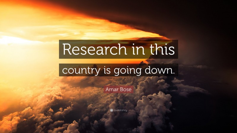 Amar Bose Quote: “Research in this country is going down.”