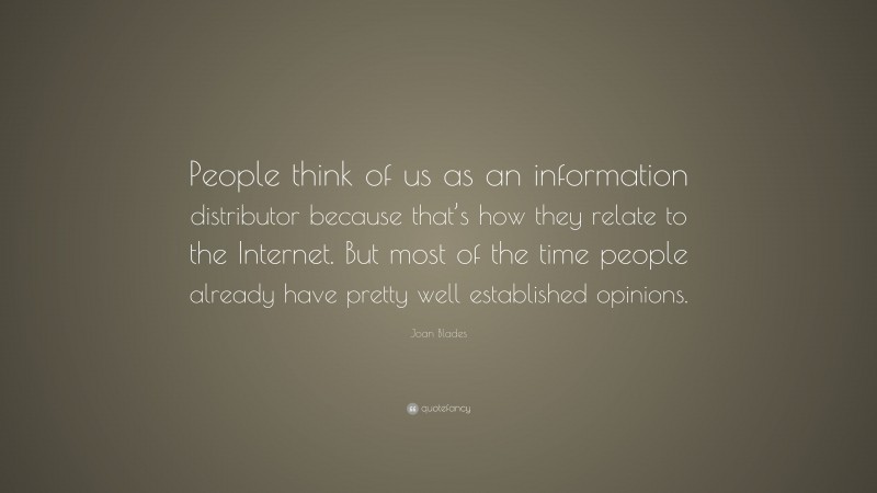 Joan Blades Quote: “People think of us as an information distributor because that’s how they relate to the Internet. But most of the time people already have pretty well established opinions.”