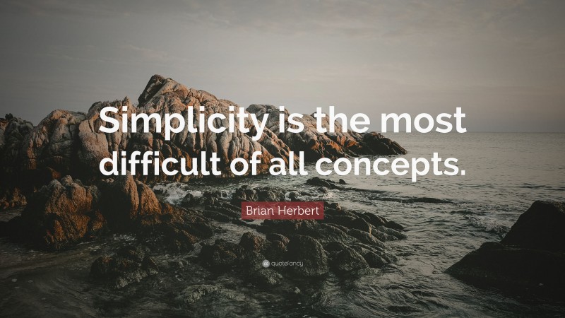 Brian Herbert Quote: “Simplicity is the most difficult of all concepts.”