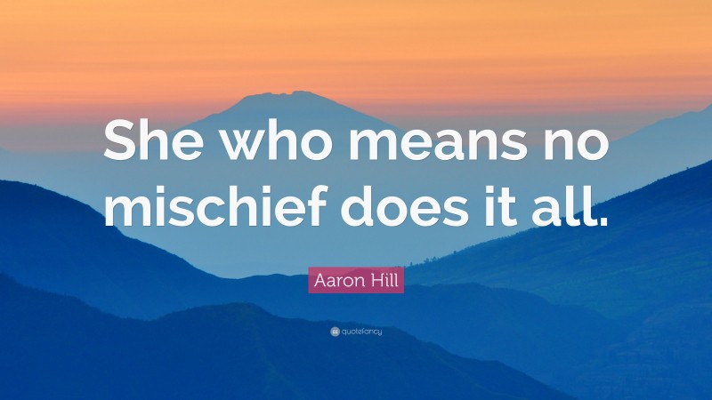 Aaron Hill Quote: “She who means no mischief does it all.”