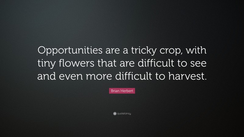 Brian Herbert Quote: “Opportunities are a tricky crop, with tiny flowers that are difficult to see and even more difficult to harvest.”
