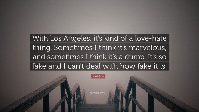Joe Elliott Quote: “With Los Angeles, it’s kind of a love-hate thing. Sometimes I think it’s marvelous, and sometimes I think it’s a dump. It’s so fake and I can’t deal with how fake it is.”