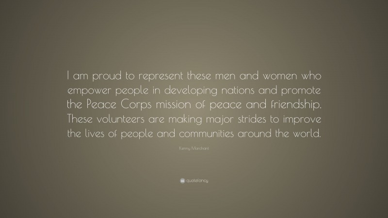 Kenny Marchant Quote: “I am proud to represent these men and women who empower people in developing nations and promote the Peace Corps mission of peace and friendship. These volunteers are making major strides to improve the lives of people and communities around the world.”