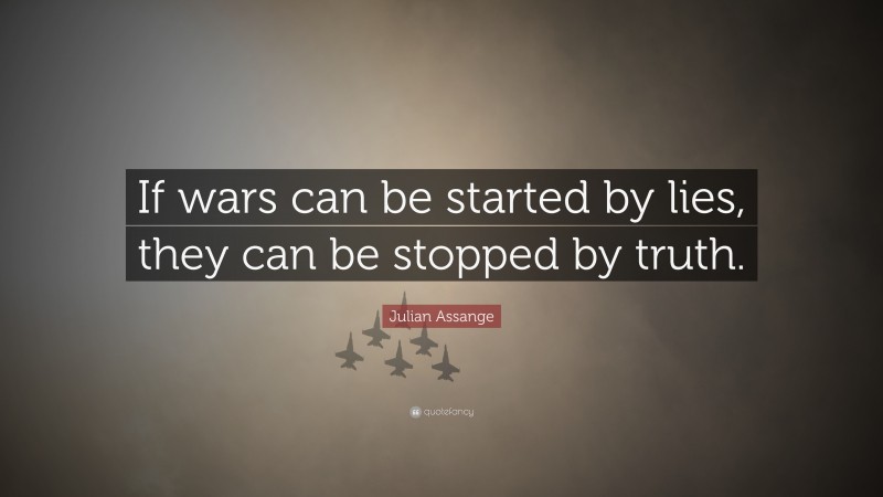 Julian Assange Quote: “If wars can be started by lies, they can be stopped by truth.”