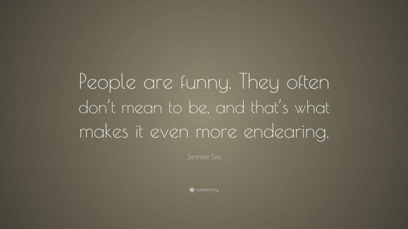 Jennifer Lee Quote: “People are funny. They often don’t mean to be, and that’s what makes it even more endearing.”