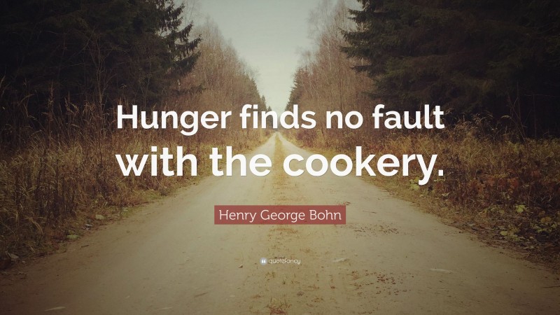 Henry George Bohn Quote: “Hunger finds no fault with the cookery.”