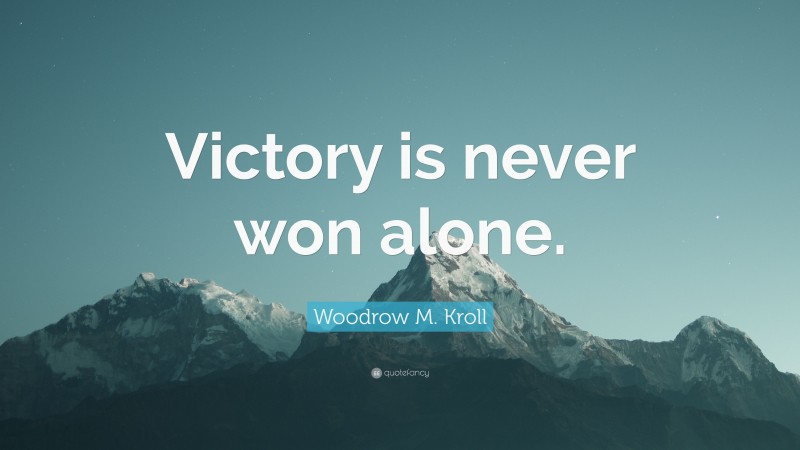 Woodrow M. Kroll Quote: “Victory is never won alone.”