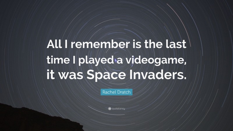 Rachel Dratch Quote: “All I remember is the last time I played a videogame, it was Space Invaders.”