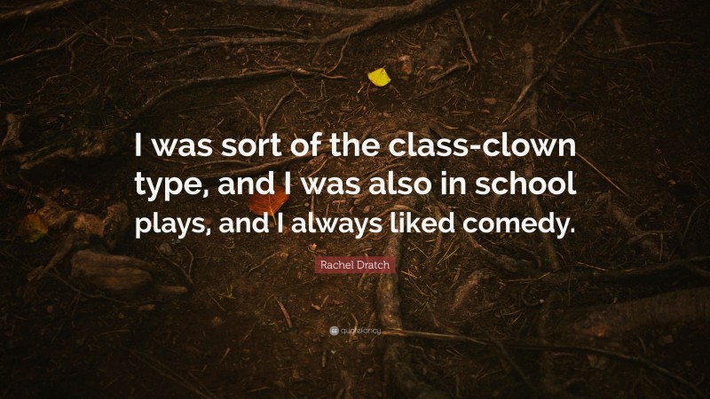 Rachel Dratch Quote: “I was sort of the class-clown type, and I was also in school plays, and I always liked comedy.”