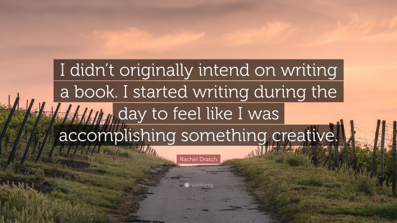 Rachel Dratch Quote: “I didn’t originally intend on writing a book. I started writing during the day to feel like I was accomplishing something creative.”