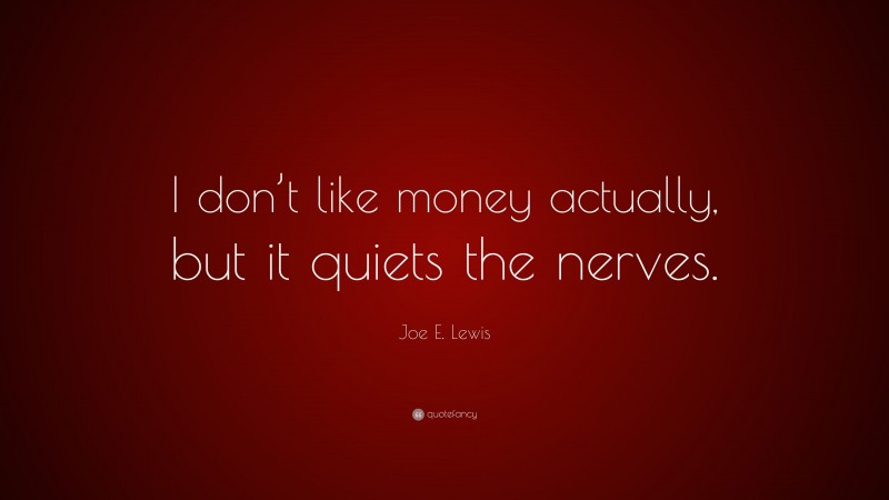 Joe E. Lewis Quote: “I don’t like money actually, but it quiets the nerves.”