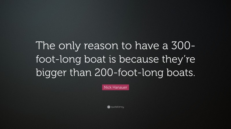 Nick Hanauer Quote: “The only reason to have a 300-foot-long boat is because they’re bigger than 200-foot-long boats.”