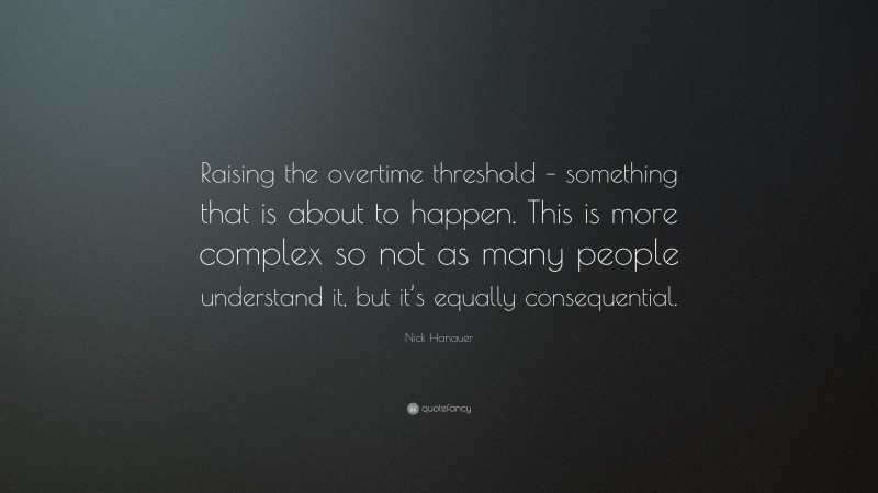Nick Hanauer Quote: “Raising the overtime threshold – something that is about to happen. This is more complex so not as many people understand it, but it’s equally consequential.”