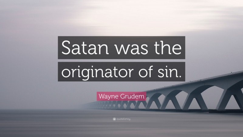Wayne Grudem Quote: “Satan was the originator of sin.”