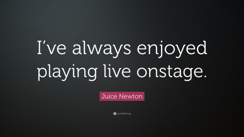 Juice Newton Quote: “I’ve always enjoyed playing live onstage.”
