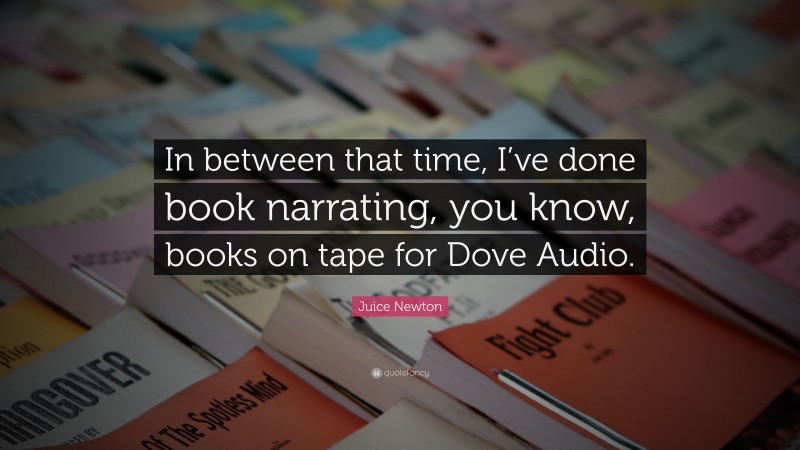 Juice Newton Quote: “In between that time, I’ve done book narrating, you know, books on tape for Dove Audio.”