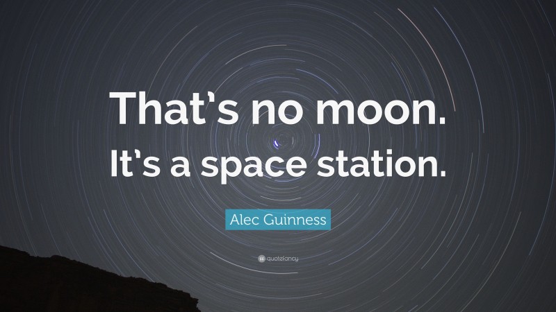 Alec Guinness Quote: “That’s no moon. It’s a space station.”