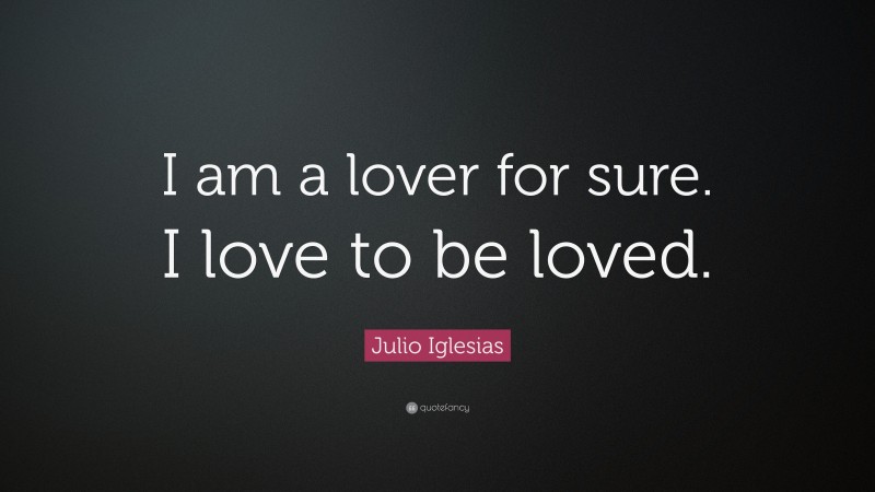 Julio Iglesias Quote: “I am a lover for sure. I love to be loved.”