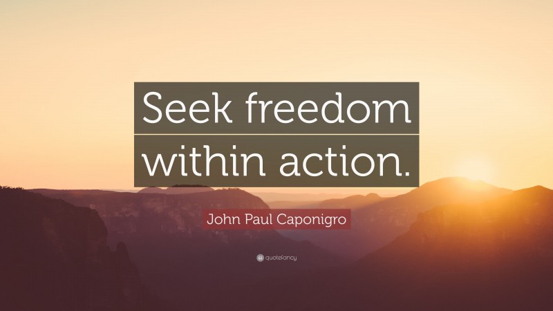 John Paul Caponigro Quote: “Seek freedom within action.”