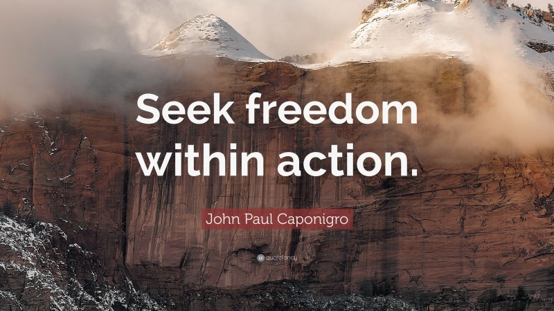 John Paul Caponigro Quote: “Seek freedom within action.”