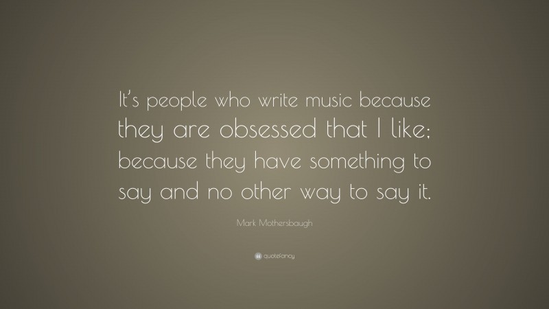 Mark Mothersbaugh Quote: “It’s people who write music because they are obsessed that I like; because they have something to say and no other way to say it.”