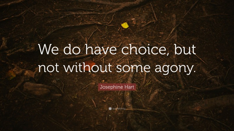 Josephine Hart Quote: “We do have choice, but not without some agony.”