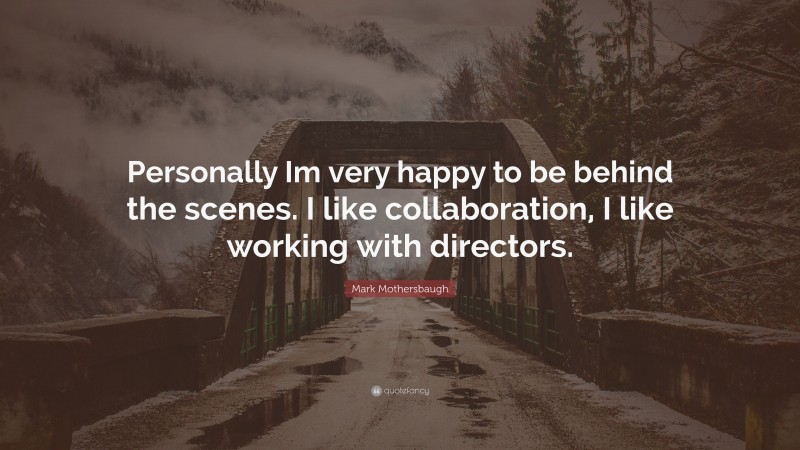 Mark Mothersbaugh Quote: “Personally Im very happy to be behind the scenes. I like collaboration, I like working with directors.”