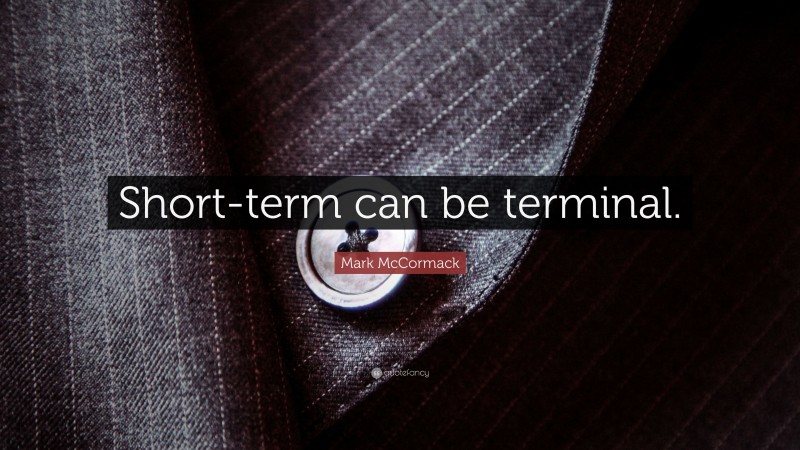 Mark McCormack Quote: “Short-term can be terminal.”