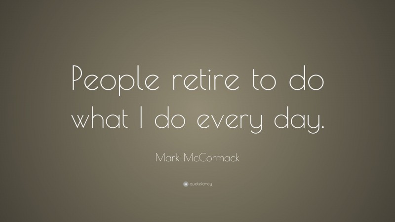 Mark McCormack Quote: “People retire to do what I do every day.”