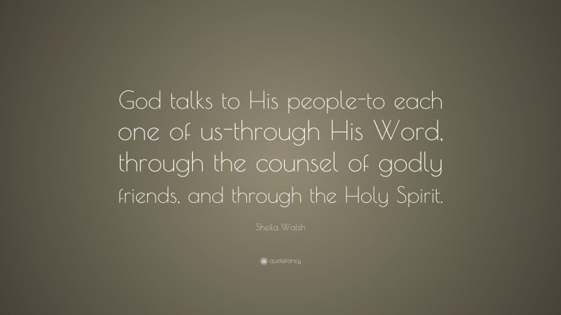 Sheila Walsh Quote: “God talks to His people-to each one of us-through His Word, through the counsel of godly friends, and through the Holy Spirit.”