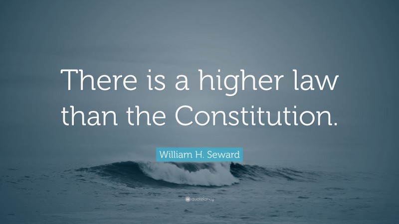 William H. Seward Quote: “There is a higher law than the Constitution.”