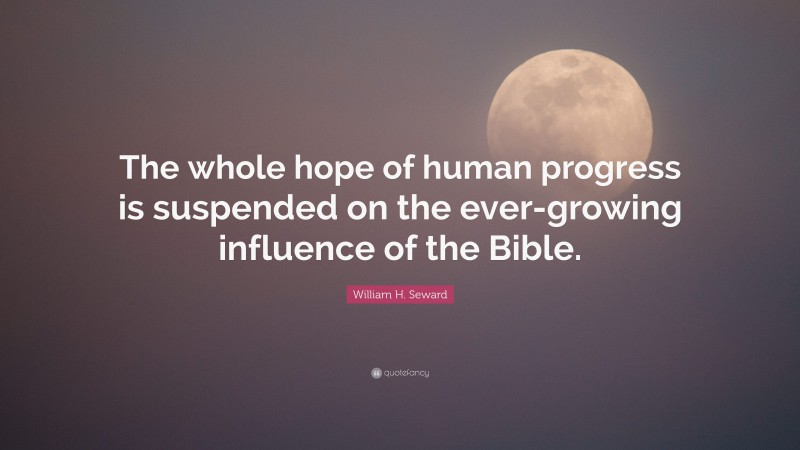 William H. Seward Quote: “The whole hope of human progress is suspended on the ever-growing influence of the Bible.”