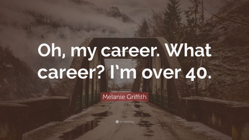 Melanie Griffith Quote: “Oh, my career. What career? I’m over 40.”