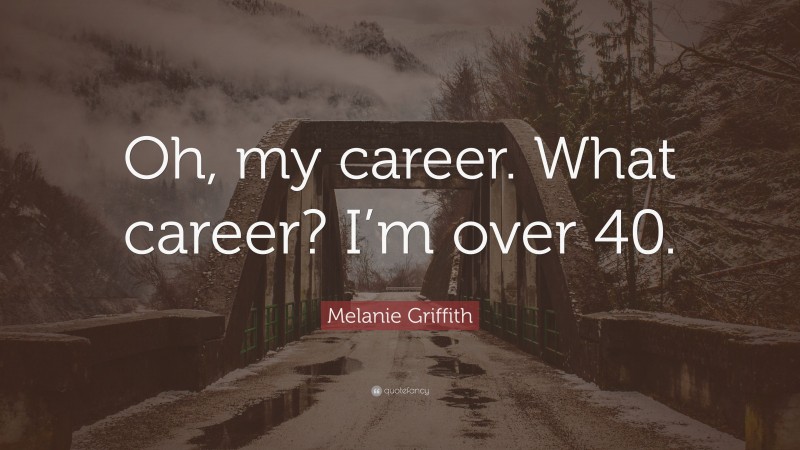 Melanie Griffith Quote: “Oh, my career. What career? I’m over 40.”