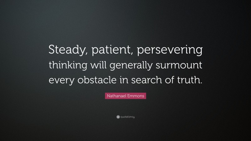 Nathanael Emmons Quote: “Steady, patient, persevering thinking will generally surmount every obstacle in search of truth.”