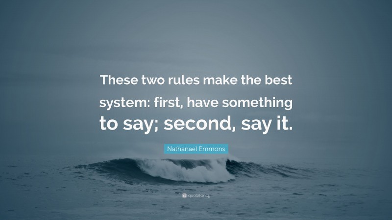 Nathanael Emmons Quote: “These two rules make the best system: first, have something to say; second, say it.”