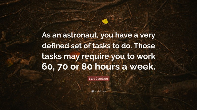 Mae Jemison Quote: “As an astronaut, you have a very defined set of tasks to do. Those tasks may require you to work 60, 70 or 80 hours a week.”