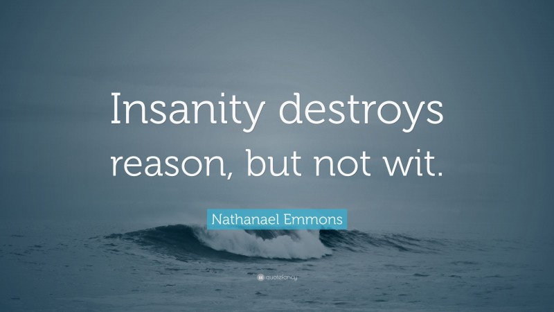 Nathanael Emmons Quote: “Insanity destroys reason, but not wit.”