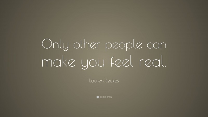Lauren Beukes Quote: “Only other people can make you feel real.”