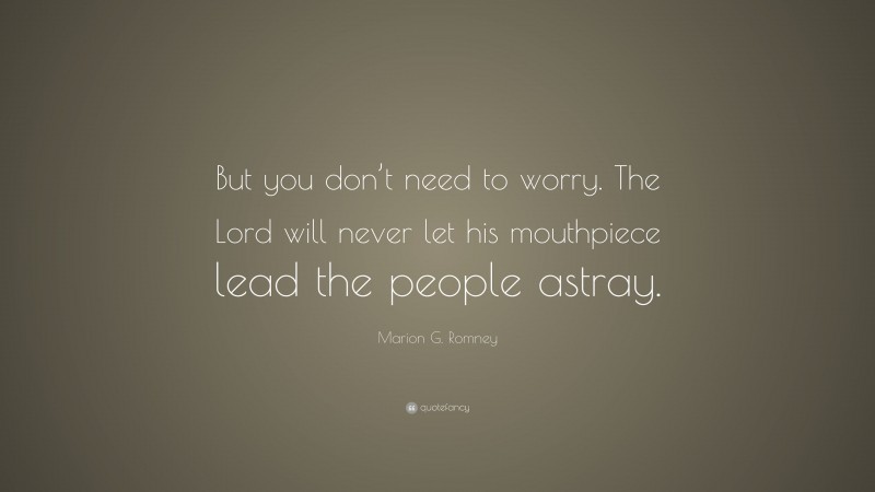 Marion G. Romney Quote: “But you don’t need to worry. The Lord will never let his mouthpiece lead the people astray.”