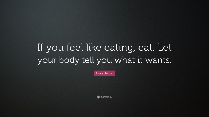 Joan Benoit Quote: “If you feel like eating, eat. Let your body tell you what it wants.”