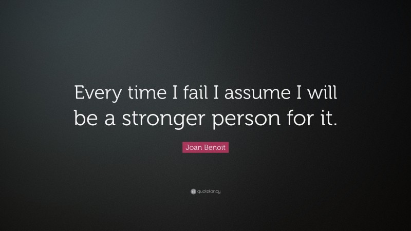 Joan Benoit Quote: “Every time I fail I assume I will be a stronger person for it.”