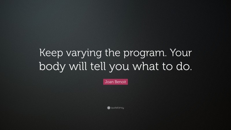 Joan Benoit Quote: “Keep varying the program. Your body will tell you what to do.”