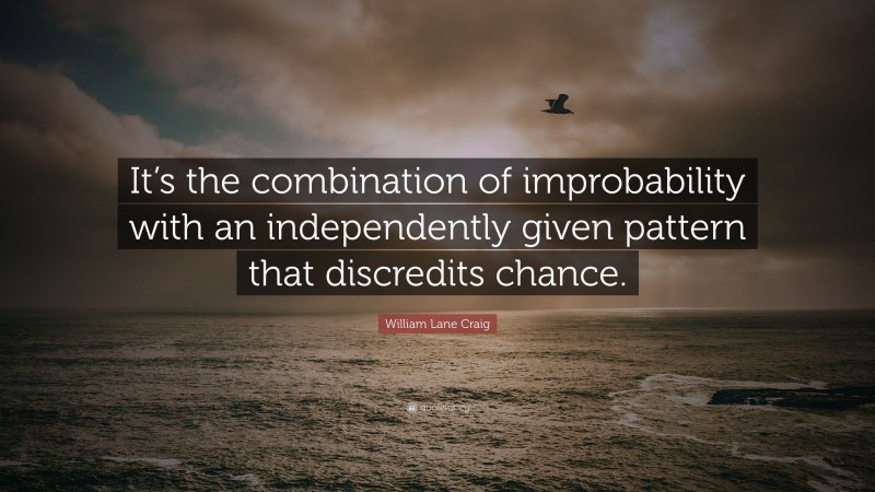 William Lane Craig Quote: “It’s the combination of improbability with an independently given pattern that discredits chance.”