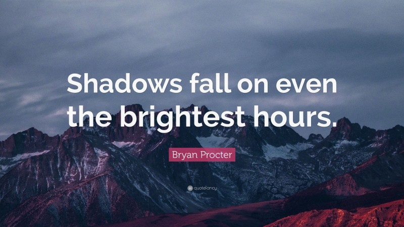 Bryan Procter Quote: “Shadows fall on even the brightest hours.”