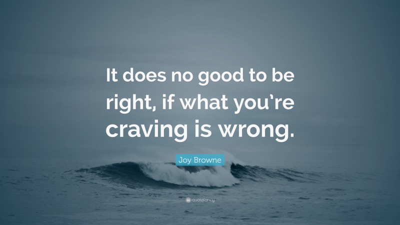 Joy Browne Quote: “It does no good to be right, if what you’re craving is wrong.”