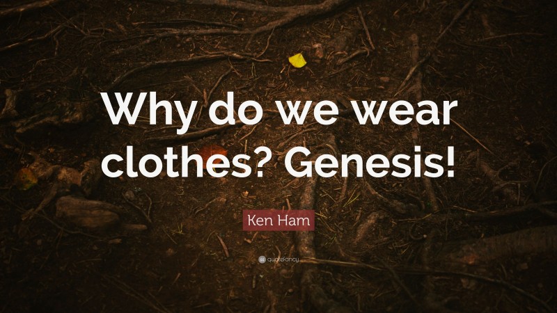 Ken Ham Quote: “Why do we wear clothes? Genesis!”
