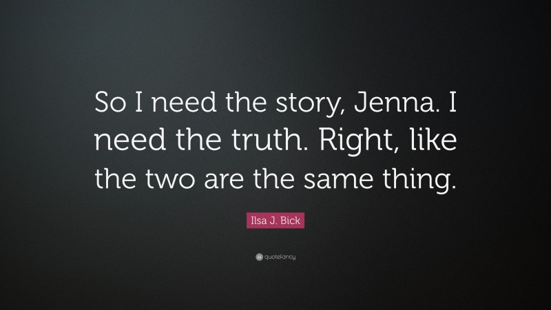 Ilsa J. Bick Quote: “So I need the story, Jenna. I need the truth. Right, like the two are the same thing.”