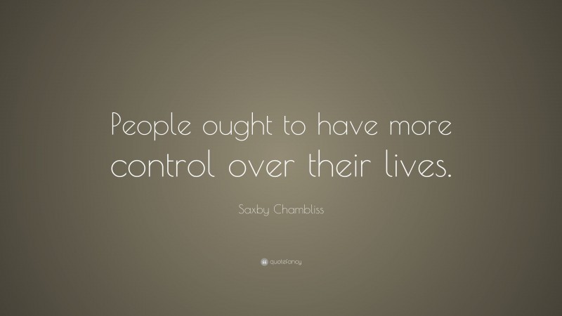 Saxby Chambliss Quote: “People ought to have more control over their lives.”